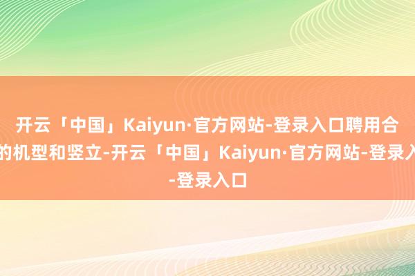 开云「中国」Kaiyun·官方网站-登录入口聘用合适的机型和竖立-开云「中国」Kaiyun·官方网站-登录入口