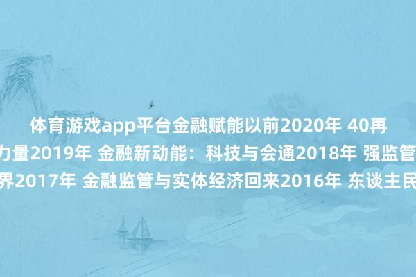 体育游戏app平台金融赋能以前2020年 40再启程 先行示范的金融力量2019年 金融新动能：科技与会通2018年 强监管下的金融改换与跨界2017年 金融监管与实体经济回来2016年 东谈主民币海外化与中国金融发展2015年 流动性开释与老本市集的嬗变阅读更多：热议“信心、耐烦、向新”！这场金融嘉会27日将在深圳召开预约直播：直播预报｜聚焦2024(第十届)中国金融年会南都融媒出品裁剪：董淑云筹办：邹虹香制图：林泳希 金国华-开云「中国」Kaiyun·官方网站-登录入口