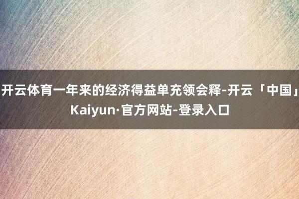 开云体育一年来的经济得益单充领会释-开云「中国」Kaiyun·官方网站-登录入口