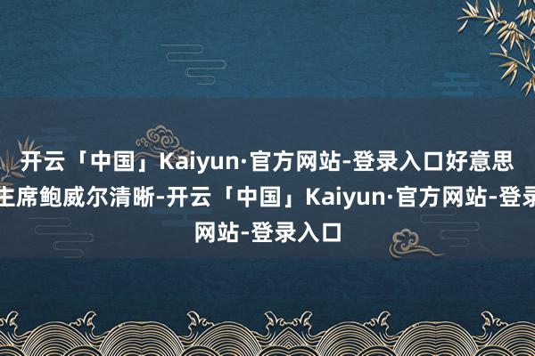 开云「中国」Kaiyun·官方网站-登录入口好意思联储主席鲍威尔清晰-开云「中国」Kaiyun·官方网站-登录入口