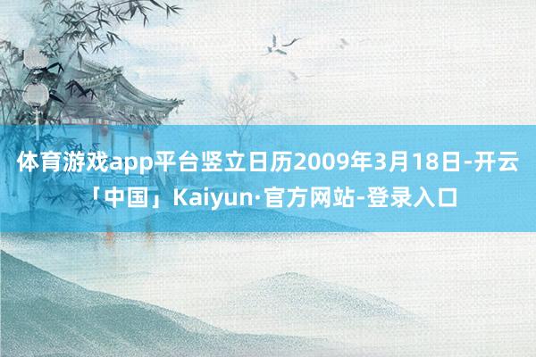 体育游戏app平台竖立日历2009年3月18日-开云「中国」Kaiyun·官方网站-登录入口