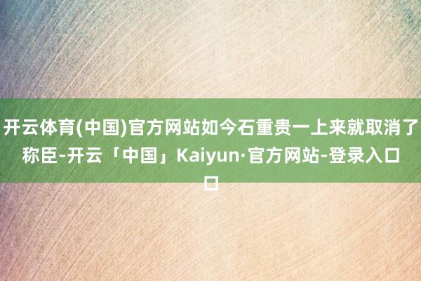 开云体育(中国)官方网站如今石重贵一上来就取消了称臣-开云「中国」Kaiyun·官方网站-登录入口