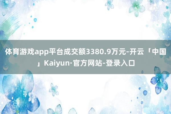 体育游戏app平台成交额3380.9万元-开云「中国」Kaiyun·官方网站-登录入口