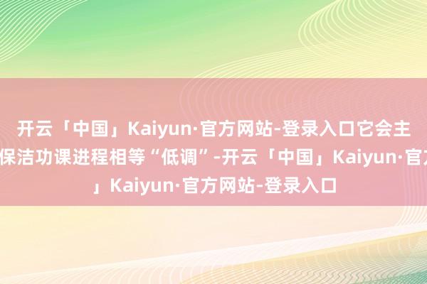 开云「中国」Kaiyun·官方网站-登录入口它会主动礼让或暂停；保洁功课进程相等“低调”-开云「中国」Kaiyun·官方网站-登录入口