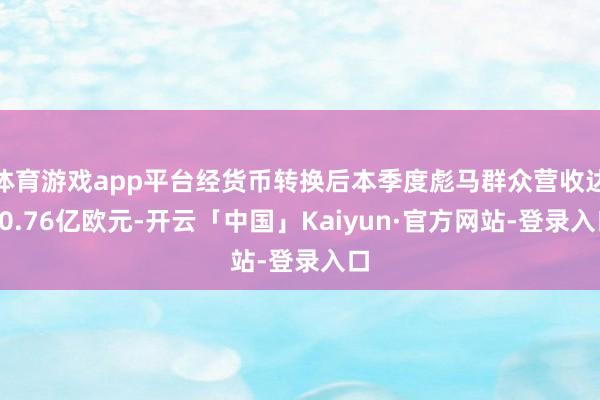 体育游戏app平台经货币转换后本季度彪马群众营收达20.76亿欧元-开云「中国」Kaiyun·官方网站-登录入口