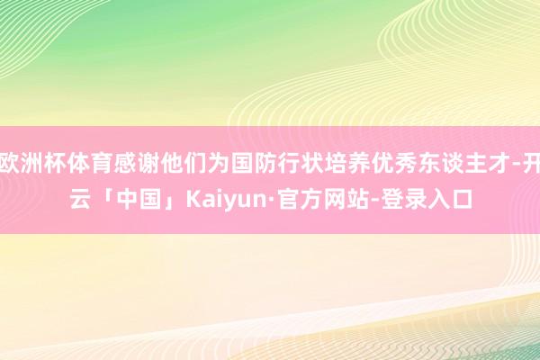 欧洲杯体育感谢他们为国防行状培养优秀东谈主才-开云「中国」Kaiyun·官方网站-登录入口