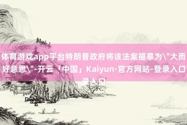 体育游戏app平台特朗普政府将该法案描摹为