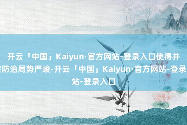开云「中国」Kaiyun·官方网站-登录入口使得并发症防治局势严峻-开云「中国」Kaiyun·官方网站-登录入口