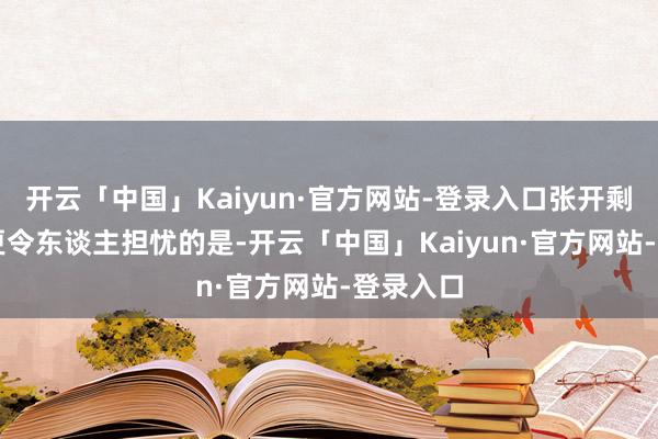 开云「中国」Kaiyun·官方网站-登录入口张开剩余75%更令东谈主担忧的是-开云「中国」Kaiyun·官方网站-登录入口