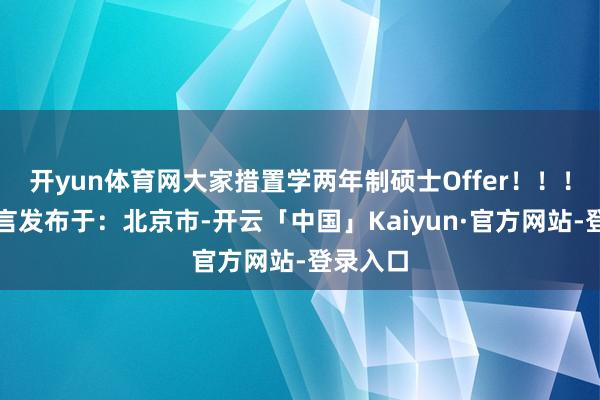 开yun体育网大家措置学两年制硕士Offer！！！学员感言发布于：北京市-开云「中国」Kaiyun·官方网站-登录入口