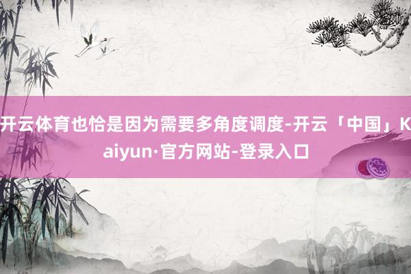 开云体育也恰是因为需要多角度调度-开云「中国」Kaiyun·官方网站-登录入口
